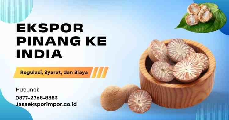 Ekspor Pinang ke India Regulasi, Syarat, dan Biaya