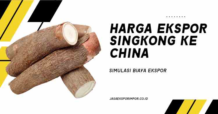 Harga Ekspor Singkong ke China Simulasi Biaya Ekspor
