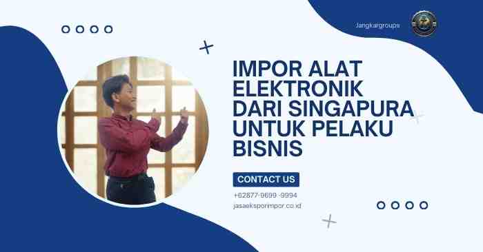 Impor Alat Elektronik dari Singapura untuk Pelaku Bisnis