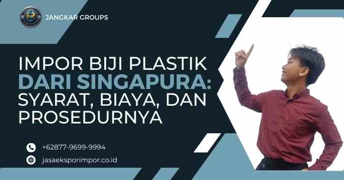 Impor Biji Plastik dari Singapura Syarat, Biaya, dan Prosedurnya