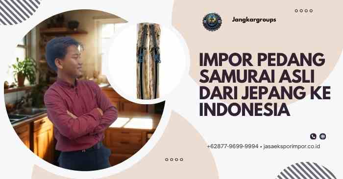 Impor Pedang Samurai Asli dari Jepang ke Indonesia
