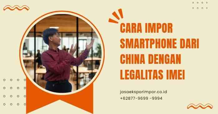 Cara Impor Smartphone dari China dengan Legalitas IMEI