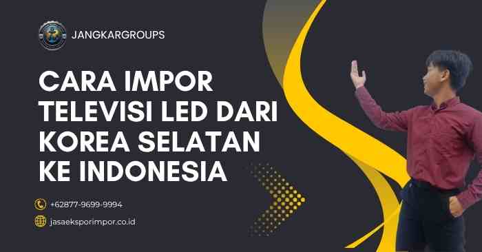 Cara Impor Televisi LED dari Korea Selatan Ke Indonesia