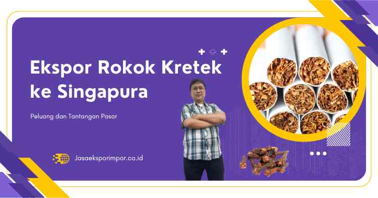 Ekspor Rokok Kretek ke Singapura Peluang dan Tantangan Pasar