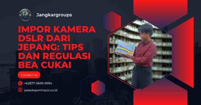Impor Kamera DSLR dari Jepang Tips dan Regulasi Bea Cukai