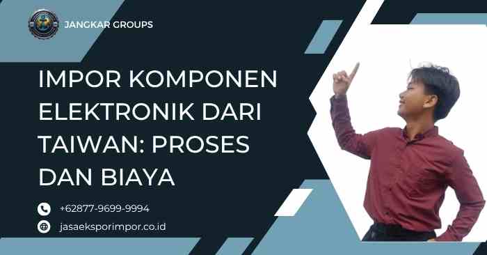 Impor Komponen Elektronik dari Taiwan: Proses dan Biaya