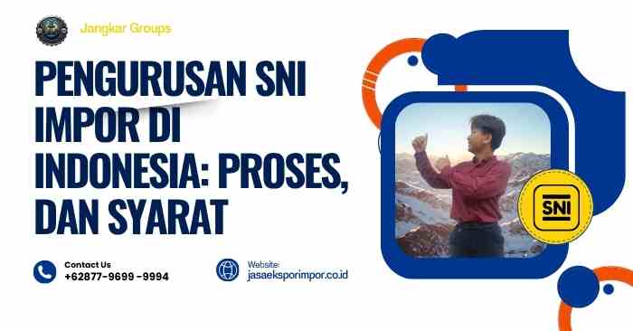 Pengurusan SNI Impor di Indonesia Proses, dan Syarat